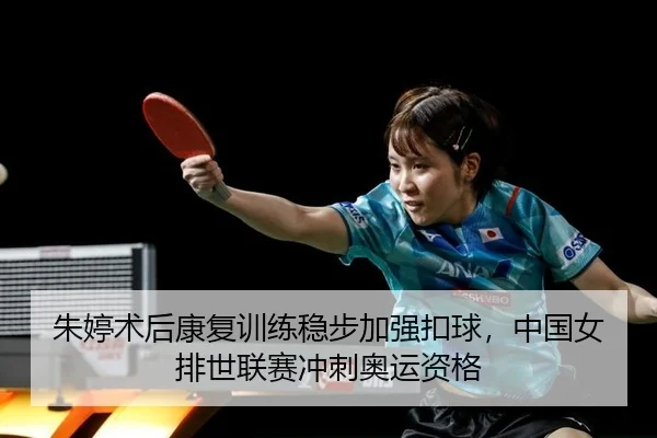 朱婷术后康复训练稳步加强扣球，中国女排世联赛冲刺奥运资格